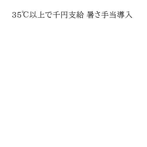 35℃以上で千円支給 暑さ手当導入