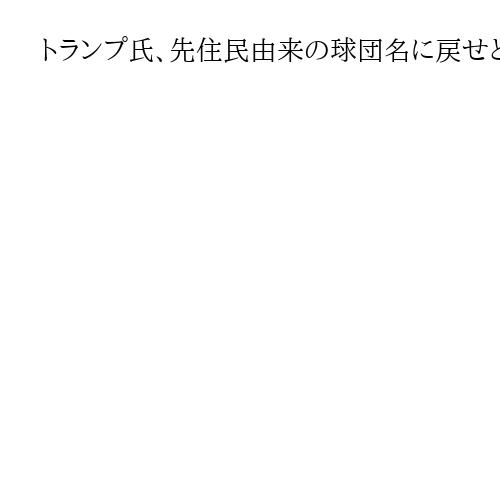 トランプ氏、先住民由来の球団名に戻せと主張　「レッドスキンズ」と「インディアンス」