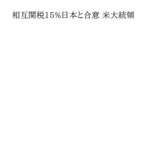 相互関税15%日本と合意 米大統領
