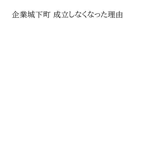 企業城下町 成立しなくなった理由