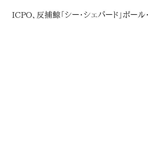 ICPO、反捕鯨「シー・シェパード」ポール・ワトソン容疑者の国際手配を解除