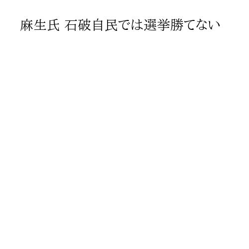 麻生氏 石破自民では選挙勝てない