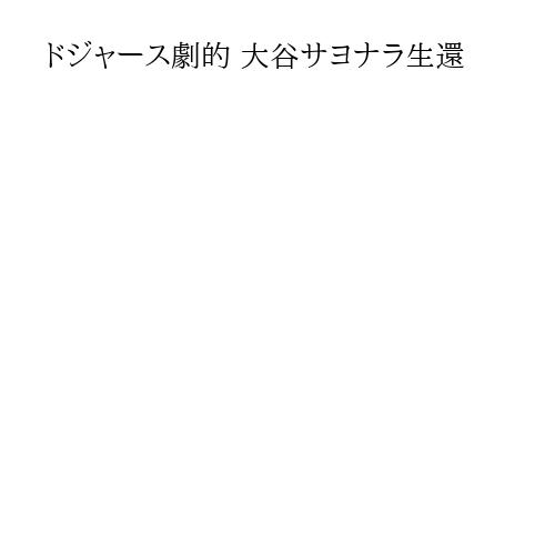 ドジャース劇的 大谷サヨナラ生還