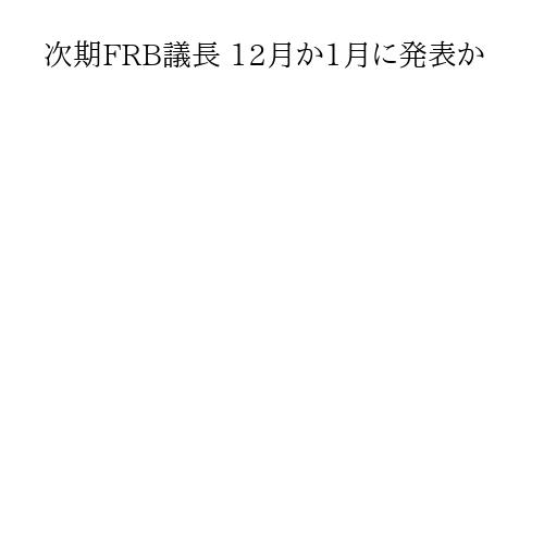 次期FRB議長 12月か1月に発表か