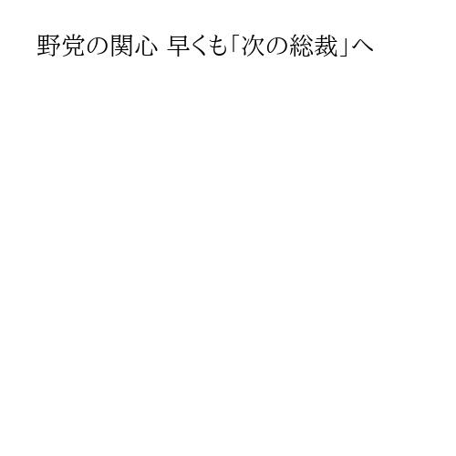 野党の関心 早くも「次の総裁」へ