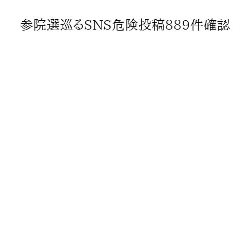 参院選巡るSNS危険投稿889件確認