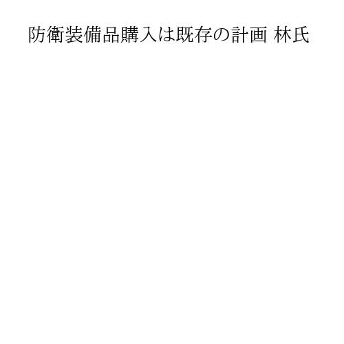 防衛装備品購入は既存の計画 林氏