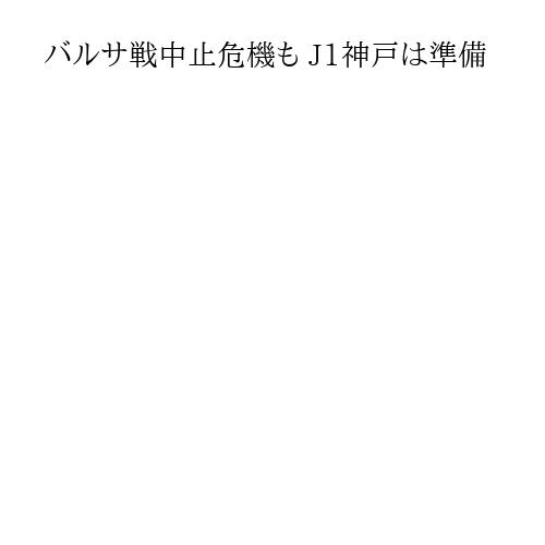 バルサ戦中止危機も J1神戸は準備