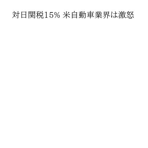 対日関税15% 米自動車業界は激怒