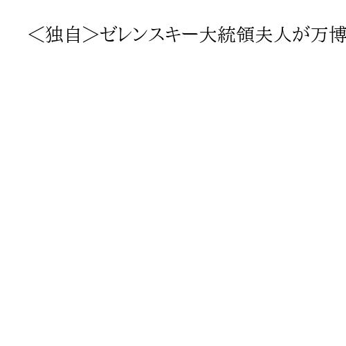 ＜独自＞ゼレンスキー大統領夫人が万博出席　首相も同行、国際社会にウクライナ支持訴え