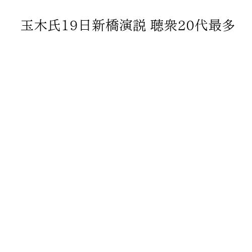 玉木氏19日新橋演説 聴衆20代最多