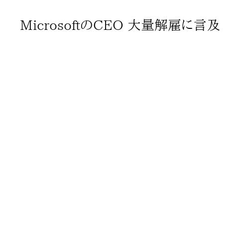 MicrosoftのCEO 大量解雇に言及