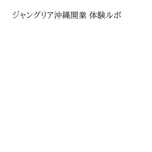 ジャングリア沖縄開業 体験ルポ