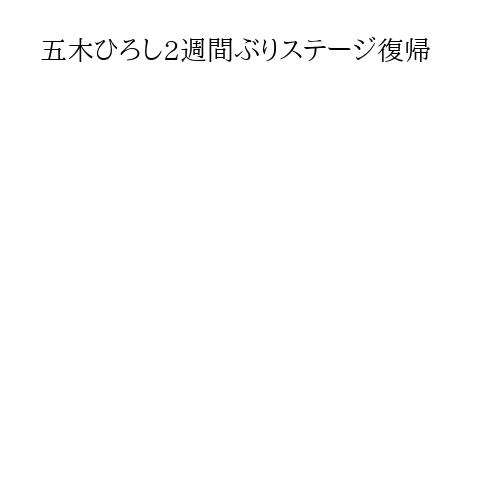 五木ひろし2週間ぶりステージ復帰