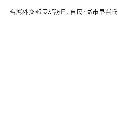 台湾外交部長が訪日、自民・高市早苗氏と面会　東京の台北駐日経済文化代表処も視察