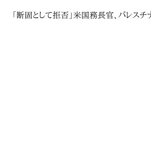 「断固として拒否」米国務長官、パレスチナ国家承認に反対　仏大統領の表明で
