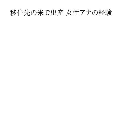 移住先の米で出産 女性アナの経験