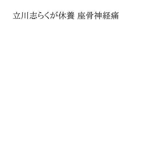立川志らくが休養 座骨神経痛