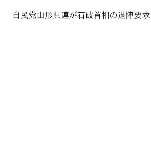 自民党山形県連が石破首相の退陣要求　昨年の総裁選で全面支持も「適切な判断すべきだ」