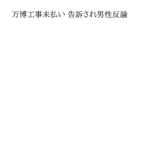 万博工事未払い 告訴され男性反論