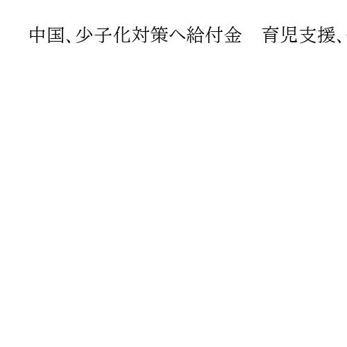 中国、少子化対策へ給付金　育児支援、子供1人年7万4000円　かつては一人っ子政策