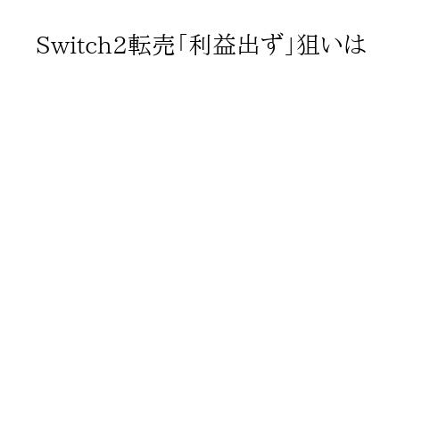 Switch2転売「利益出ず」狙いは
