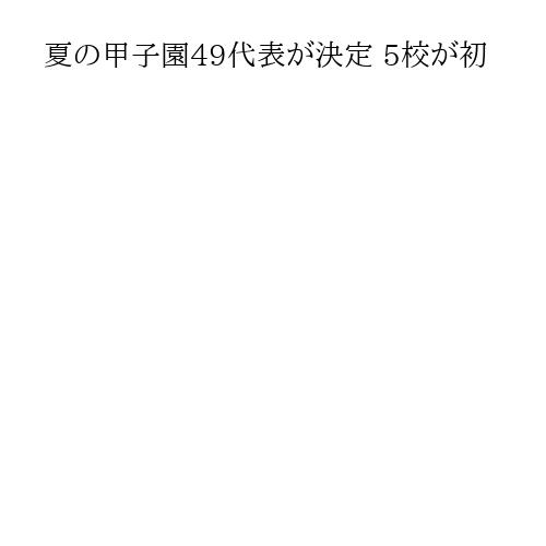 夏の甲子園49代表が決定 5校が初
