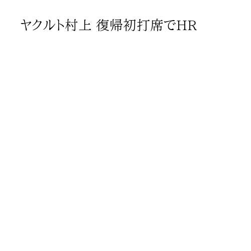 ヤクルト村上 復帰初打席でHR