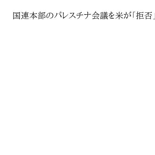 国連本部のパレスチナ会議を米が「拒否」　トランプ政権、親イスラエル姿勢鮮明