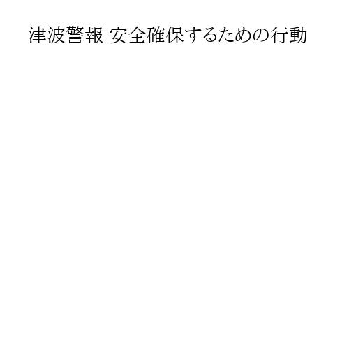 津波警報 安全確保するための行動