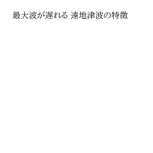最大波が遅れる 遠地津波の特徴