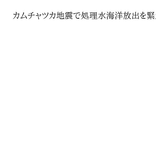 カムチャツカ地震で処理水海洋放出を緊急停止　東電、福島第1原発の作業員も高台に避難