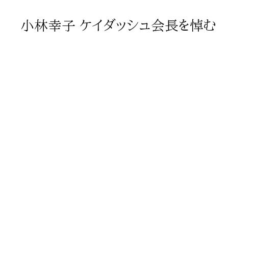 小林幸子 ケイダッシュ会長を悼む