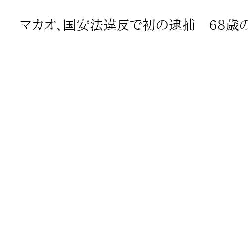 マカオ、国安法違反で初の逮捕　68歳の元議員に行政長官選挙を妨害容疑