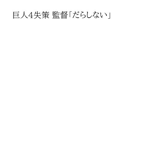 巨人4失策 監督「だらしない」