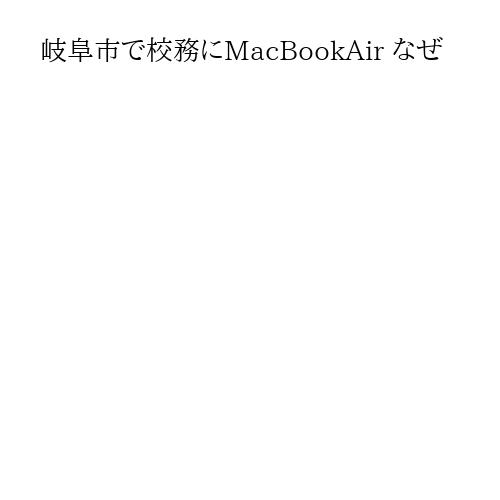 岐阜市で校務にMacBookAir なぜ