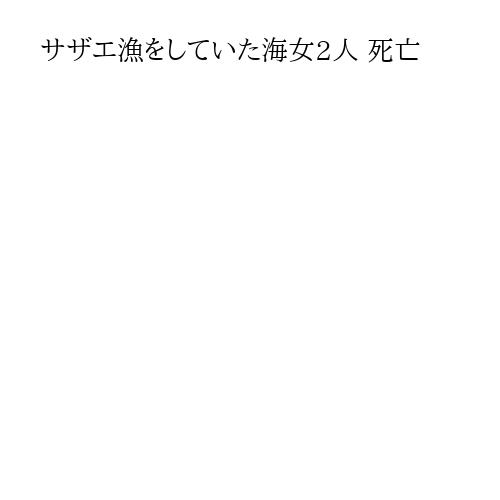 サザエ漁をしていた海女2人 死亡