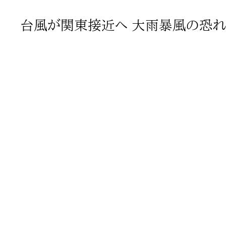 台風が関東接近へ 大雨暴風の恐れ