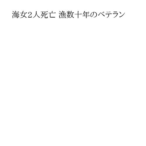 海女2人死亡 漁数十年のベテラン
