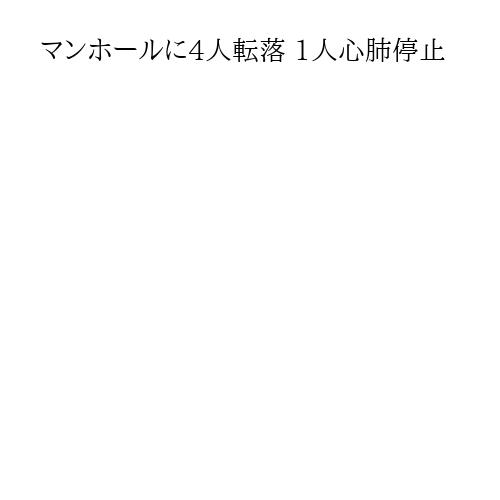 マンホールに4人転落 1人心肺停止