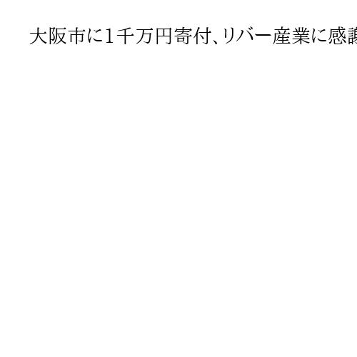 大阪市に1千万円寄付、リバー産業に感謝状「より魅力的な街になれば」