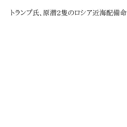 トランプ氏、原潜2隻のロシア近海配備命令　露前大統領の「挑発」受けSNSで明かす