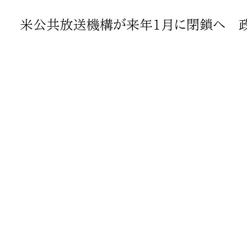 米公共放送機構が来年1月に閉鎖へ　政権の助成金停止で継続困難に　58年の歴史に幕