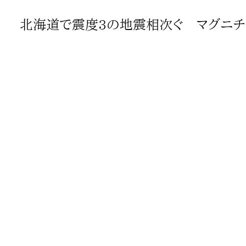 北海道で震度3の地震相次ぐ　マグニチュード4.6と5.6　津波の心配はなし