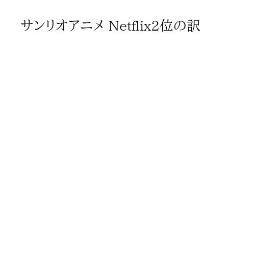 サンリオアニメ Netflix2位の訳