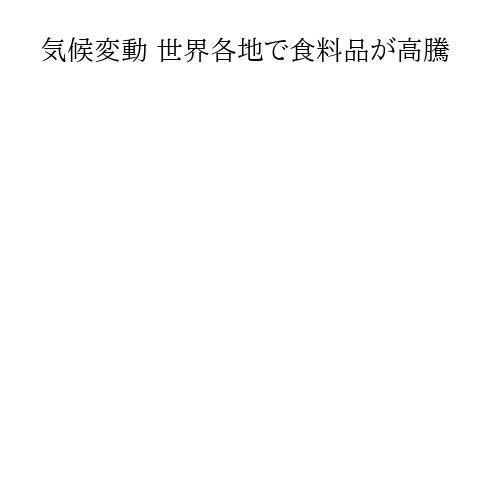 気候変動 世界各地で食料品が高騰