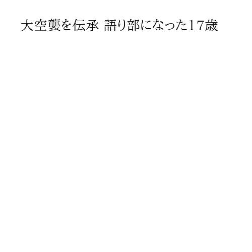 大空襲を伝承 語り部になった17歳