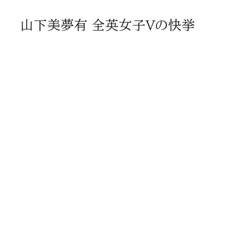 山下美夢有 全英女子Vの快挙