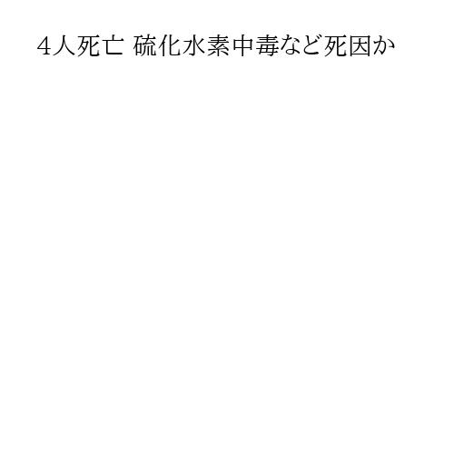 4人死亡 硫化水素中毒など死因か