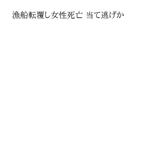 漁船転覆し女性死亡 当て逃げか